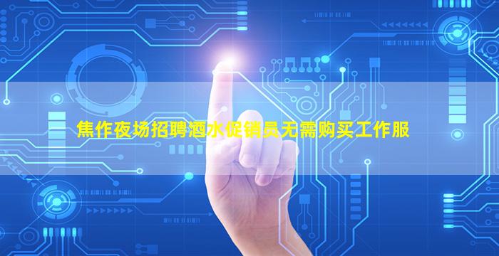 焦作夜场招聘酒水促销员无需购买工作服